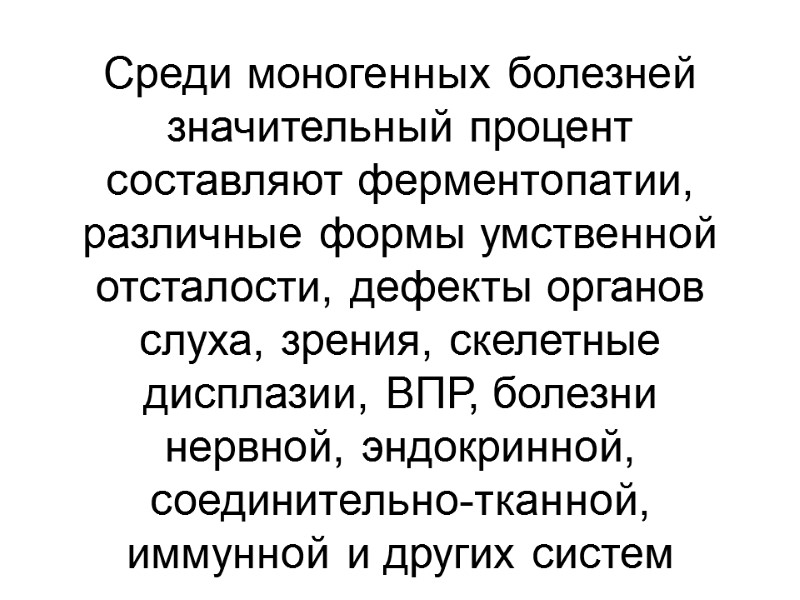Среди моногенных болезней значительный процент составляют ферментопатии,  различные формы умственной отсталости, дефекты органов